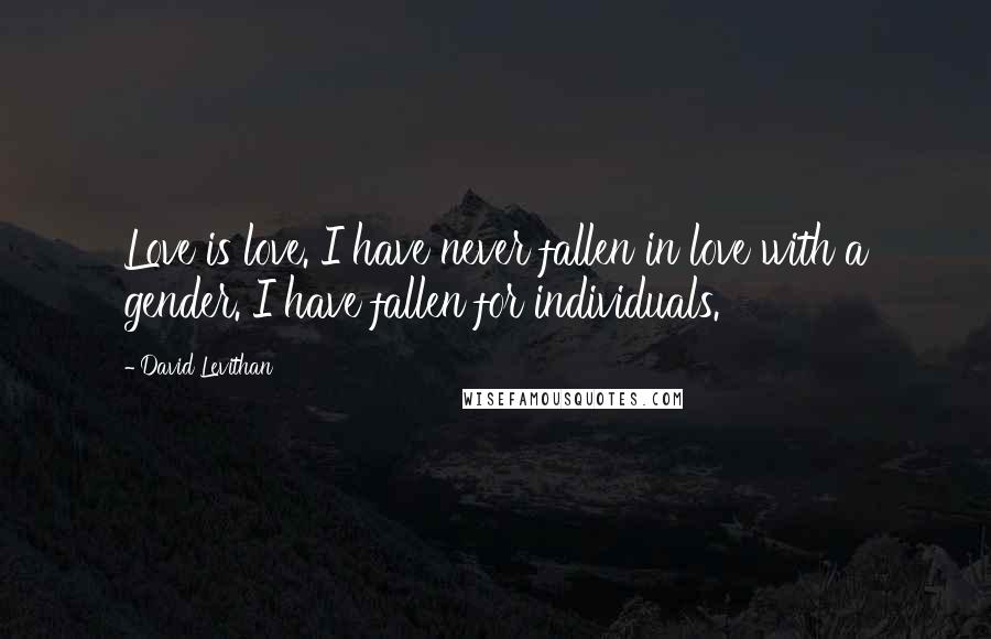 David Levithan Quotes: Love is love. I have never fallen in love with a gender. I have fallen for individuals.