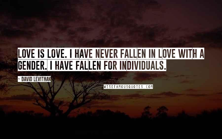 David Levithan Quotes: Love is love. I have never fallen in love with a gender. I have fallen for individuals.