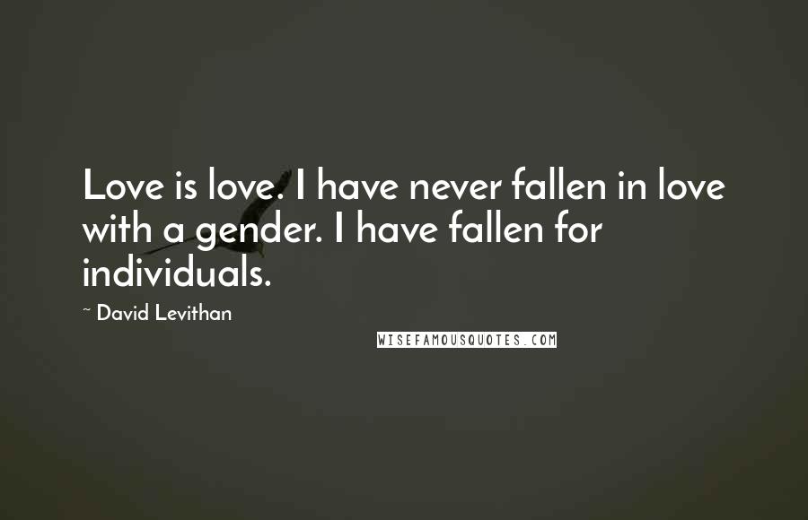 David Levithan Quotes: Love is love. I have never fallen in love with a gender. I have fallen for individuals.