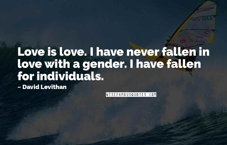 David Levithan Quotes: Love is love. I have never fallen in love with a gender. I have fallen for individuals.