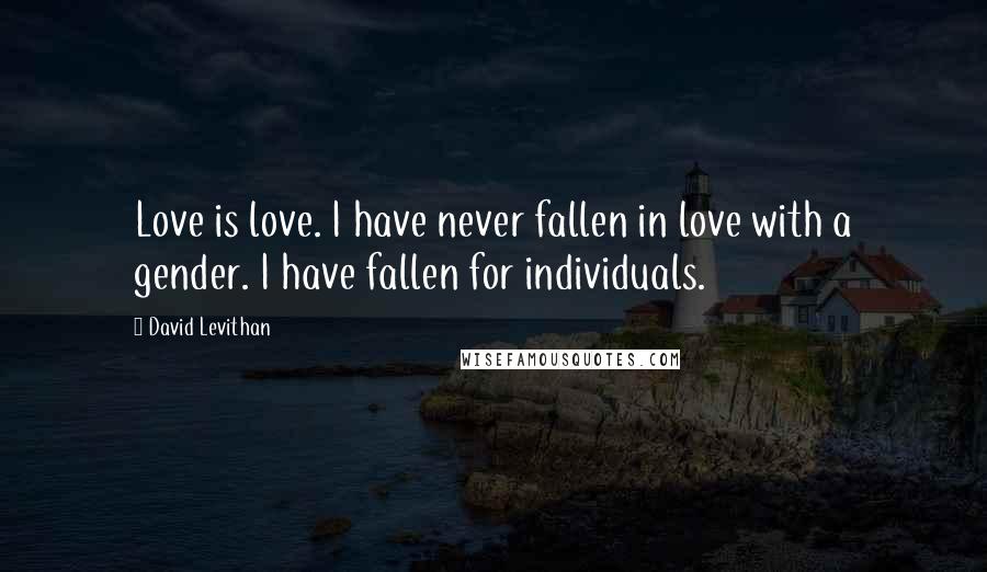David Levithan Quotes: Love is love. I have never fallen in love with a gender. I have fallen for individuals.