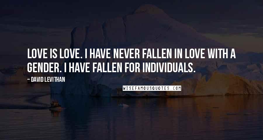 David Levithan Quotes: Love is love. I have never fallen in love with a gender. I have fallen for individuals.