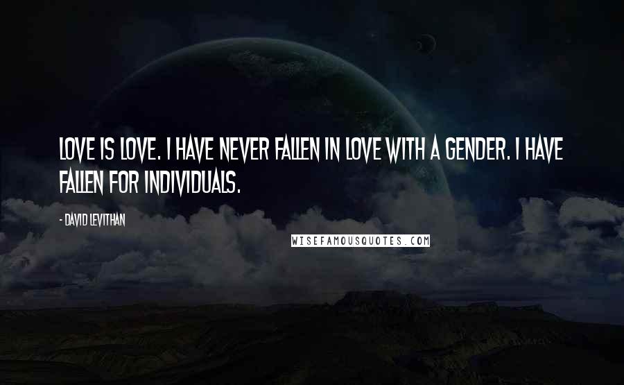 David Levithan Quotes: Love is love. I have never fallen in love with a gender. I have fallen for individuals.