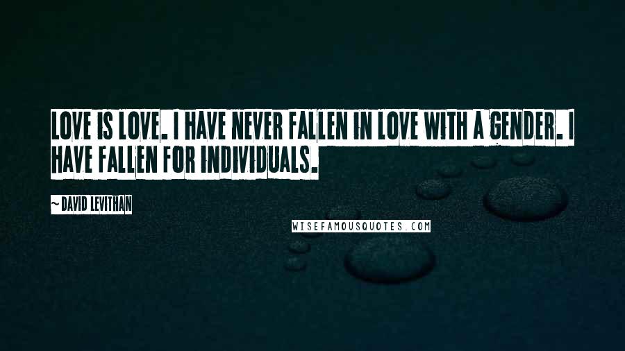 David Levithan Quotes: Love is love. I have never fallen in love with a gender. I have fallen for individuals.