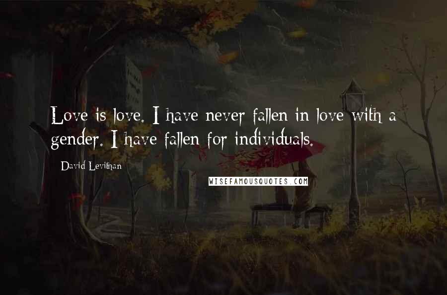 David Levithan Quotes: Love is love. I have never fallen in love with a gender. I have fallen for individuals.