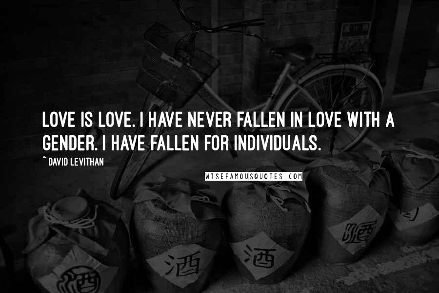 David Levithan Quotes: Love is love. I have never fallen in love with a gender. I have fallen for individuals.