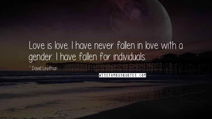 David Levithan Quotes: Love is love. I have never fallen in love with a gender. I have fallen for individuals.