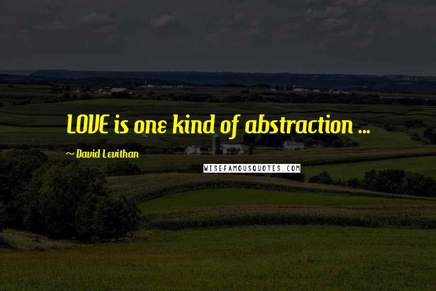 David Levithan Quotes: LOVE is one kind of abstraction ...