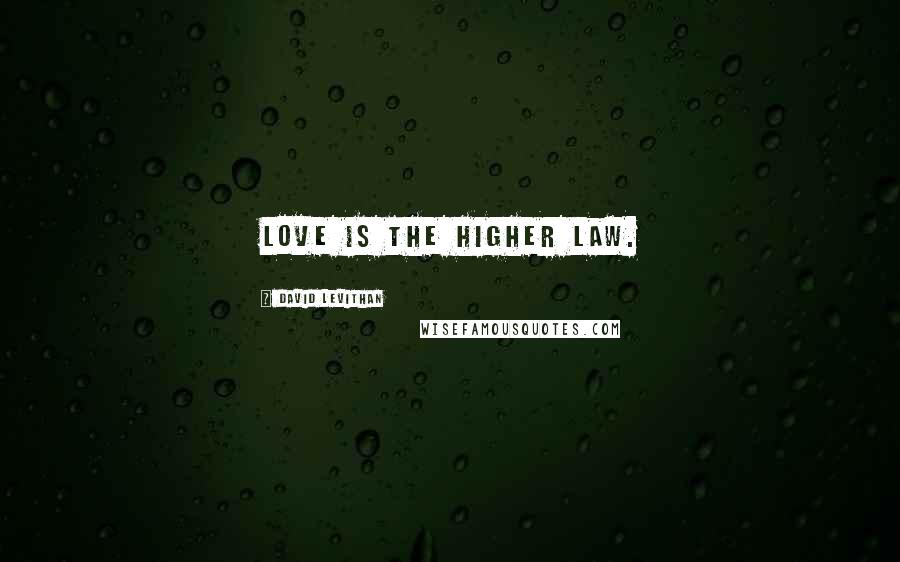 David Levithan Quotes: Love is the higher law.