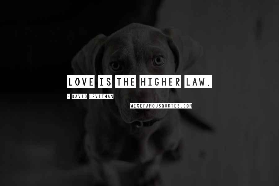 David Levithan Quotes: Love is the higher law.