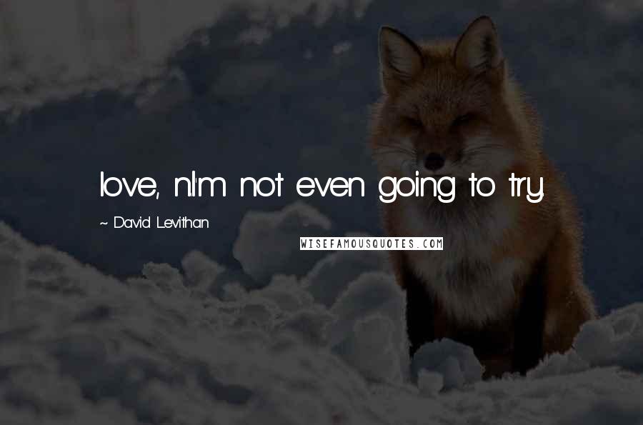 David Levithan Quotes: love, n.I'm not even going to try.