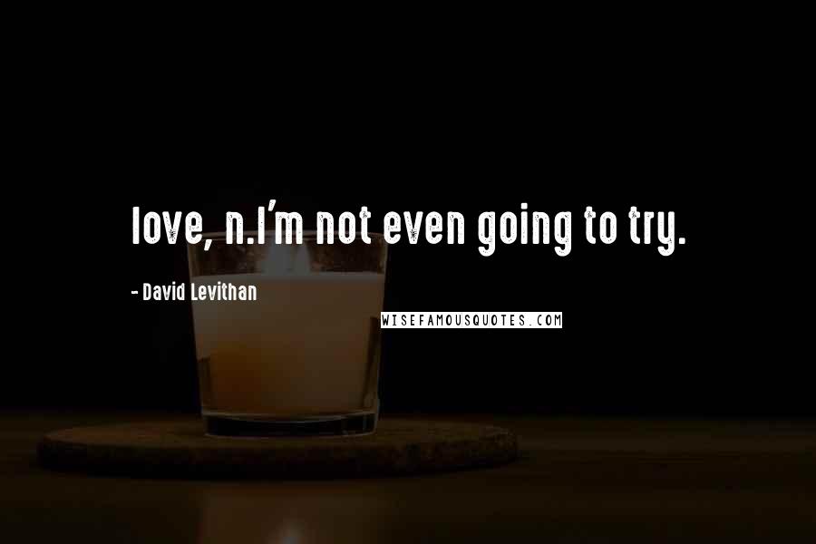 David Levithan Quotes: love, n.I'm not even going to try.