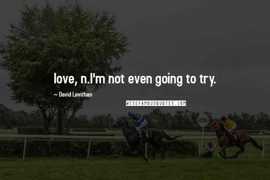David Levithan Quotes: love, n.I'm not even going to try.
