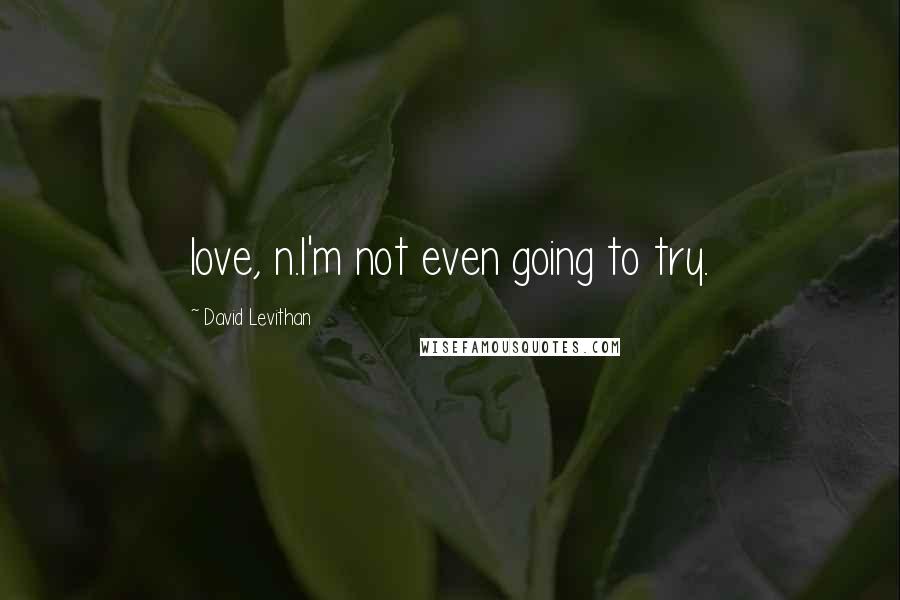 David Levithan Quotes: love, n.I'm not even going to try.