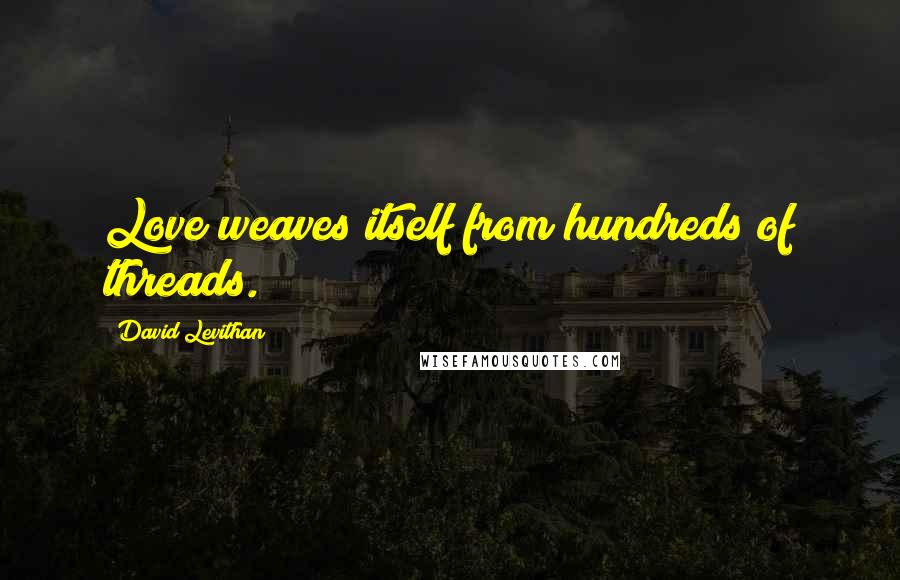 David Levithan Quotes: Love weaves itself from hundreds of threads.