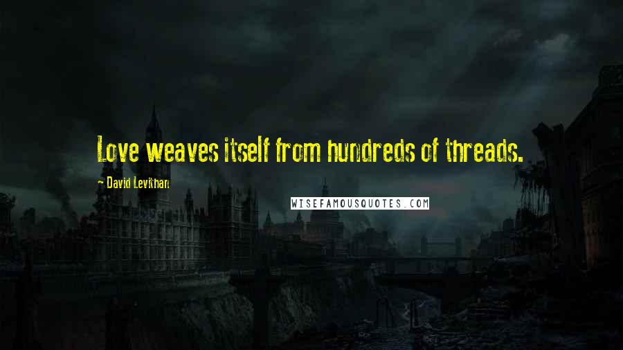 David Levithan Quotes: Love weaves itself from hundreds of threads.