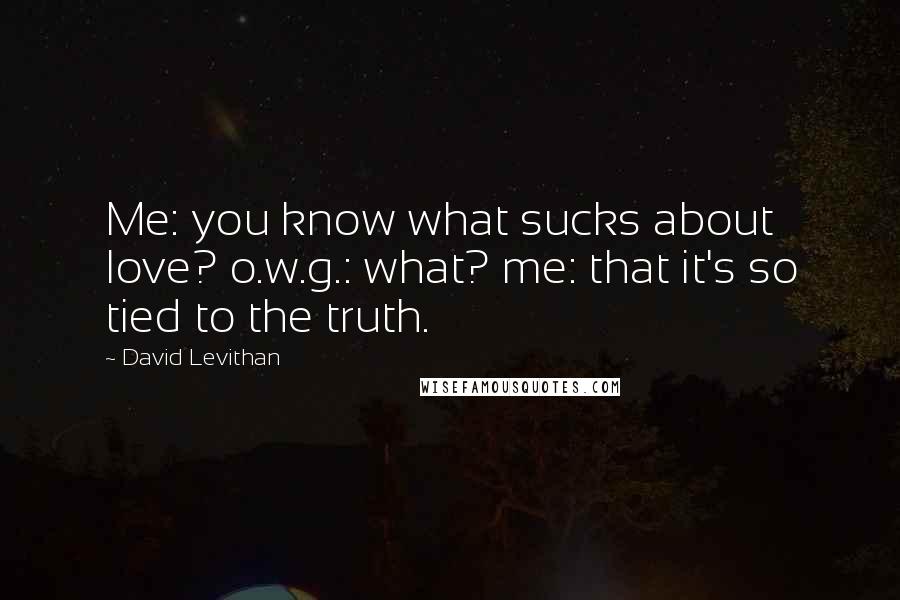David Levithan Quotes: Me: you know what sucks about love? o.w.g.: what? me: that it's so tied to the truth.