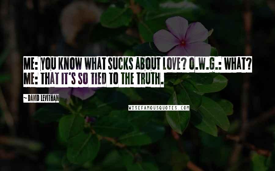 David Levithan Quotes: Me: you know what sucks about love? o.w.g.: what? me: that it's so tied to the truth.