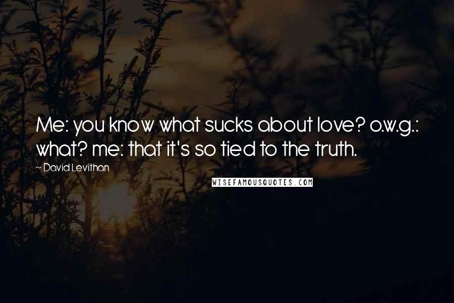 David Levithan Quotes: Me: you know what sucks about love? o.w.g.: what? me: that it's so tied to the truth.