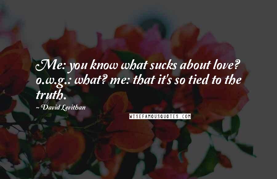 David Levithan Quotes: Me: you know what sucks about love? o.w.g.: what? me: that it's so tied to the truth.