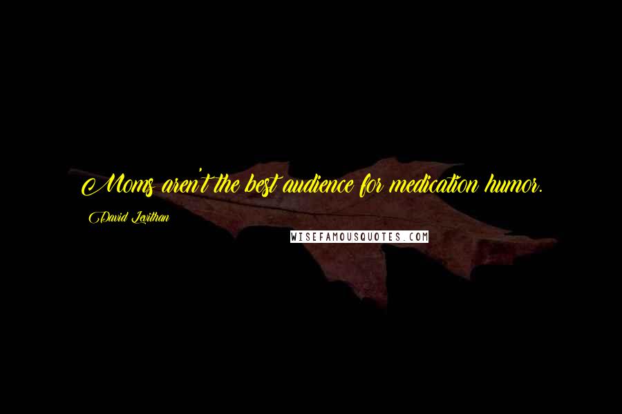 David Levithan Quotes: Moms aren't the best audience for medication humor.