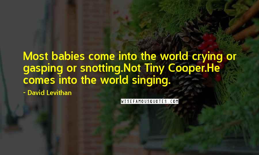 David Levithan Quotes: Most babies come into the world crying or gasping or snotting.Not Tiny Cooper.He comes into the world singing.