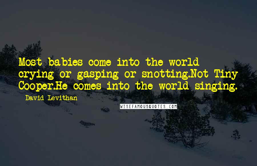 David Levithan Quotes: Most babies come into the world crying or gasping or snotting.Not Tiny Cooper.He comes into the world singing.