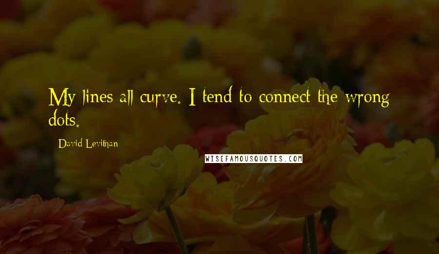 David Levithan Quotes: My lines all curve. I tend to connect the wrong dots.