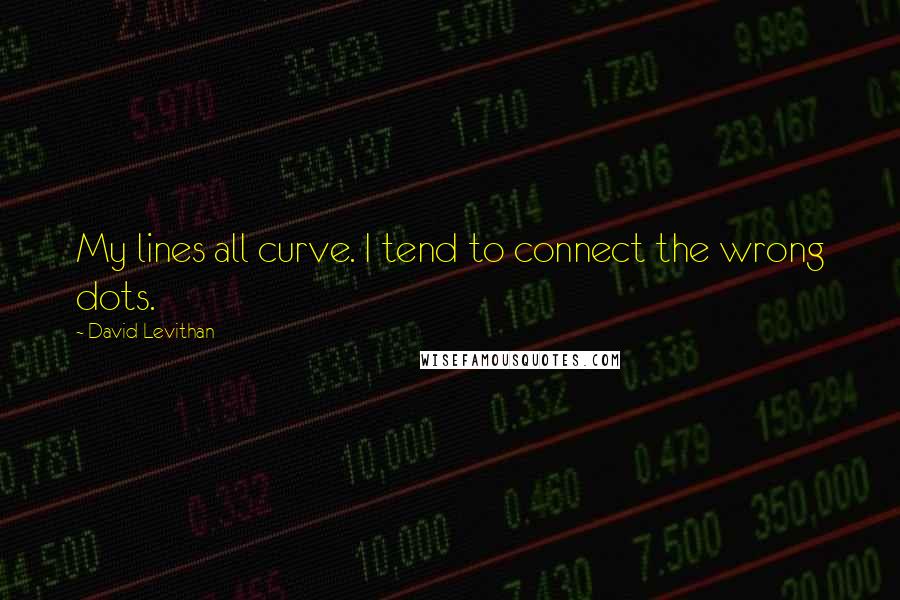 David Levithan Quotes: My lines all curve. I tend to connect the wrong dots.