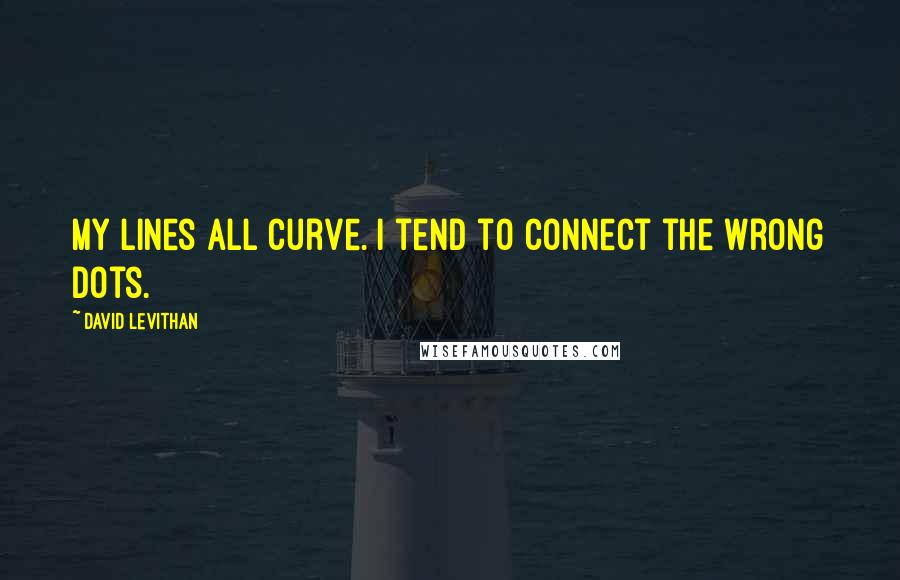 David Levithan Quotes: My lines all curve. I tend to connect the wrong dots.