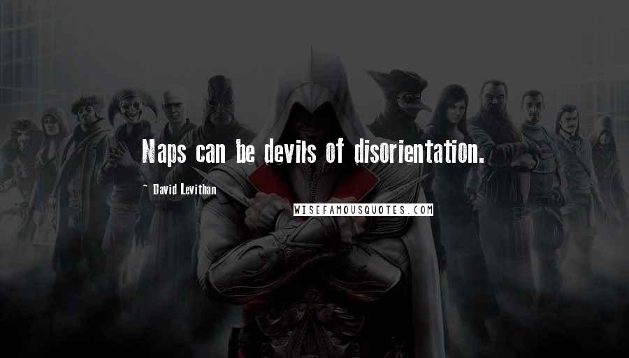 David Levithan Quotes: Naps can be devils of disorientation.