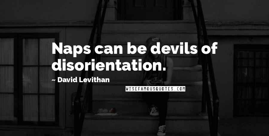David Levithan Quotes: Naps can be devils of disorientation.