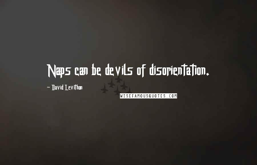 David Levithan Quotes: Naps can be devils of disorientation.