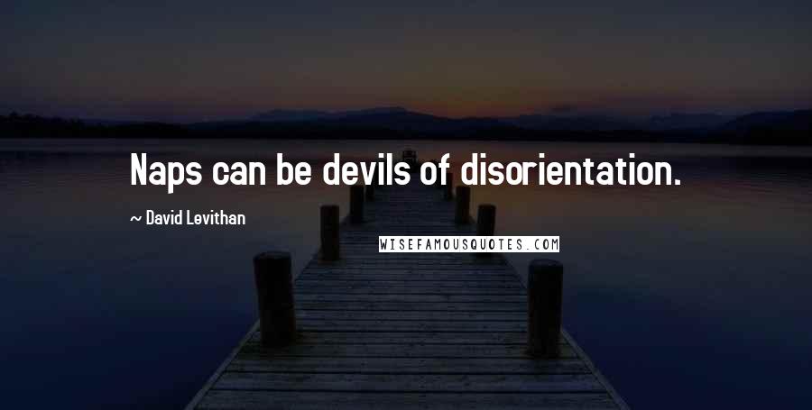 David Levithan Quotes: Naps can be devils of disorientation.