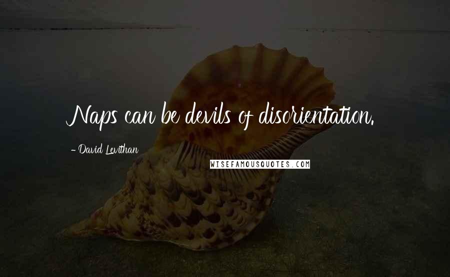 David Levithan Quotes: Naps can be devils of disorientation.