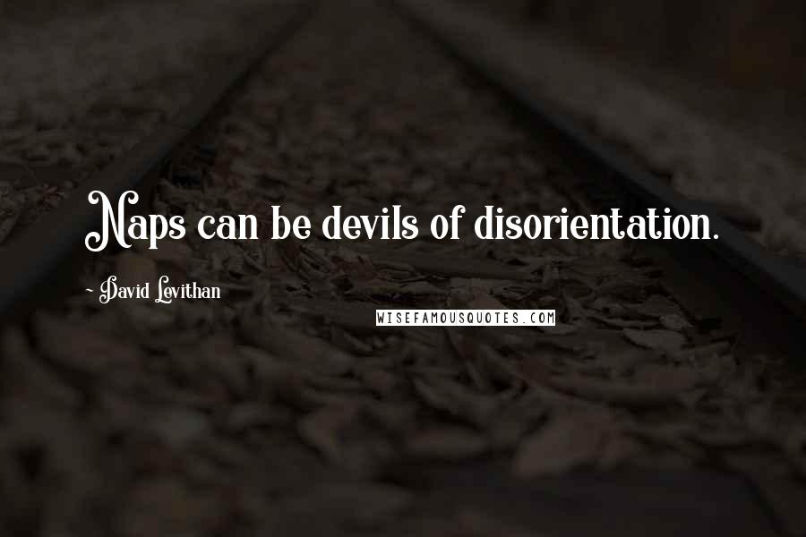 David Levithan Quotes: Naps can be devils of disorientation.