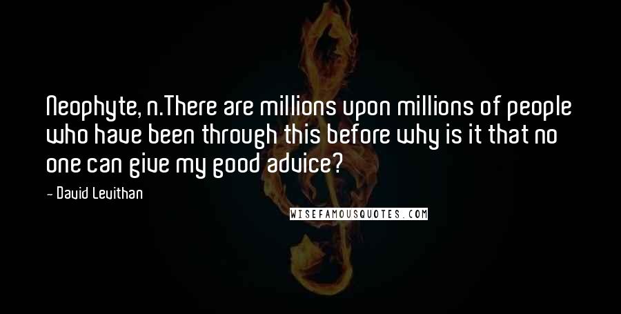 David Levithan Quotes: Neophyte, n.There are millions upon millions of people who have been through this before why is it that no one can give my good advice?