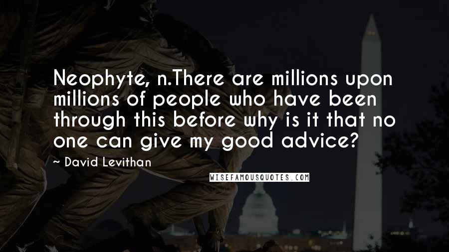 David Levithan Quotes: Neophyte, n.There are millions upon millions of people who have been through this before why is it that no one can give my good advice?