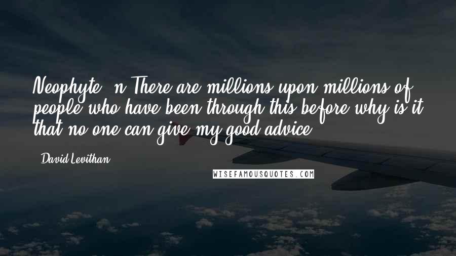 David Levithan Quotes: Neophyte, n.There are millions upon millions of people who have been through this before why is it that no one can give my good advice?