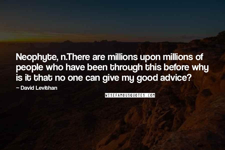 David Levithan Quotes: Neophyte, n.There are millions upon millions of people who have been through this before why is it that no one can give my good advice?