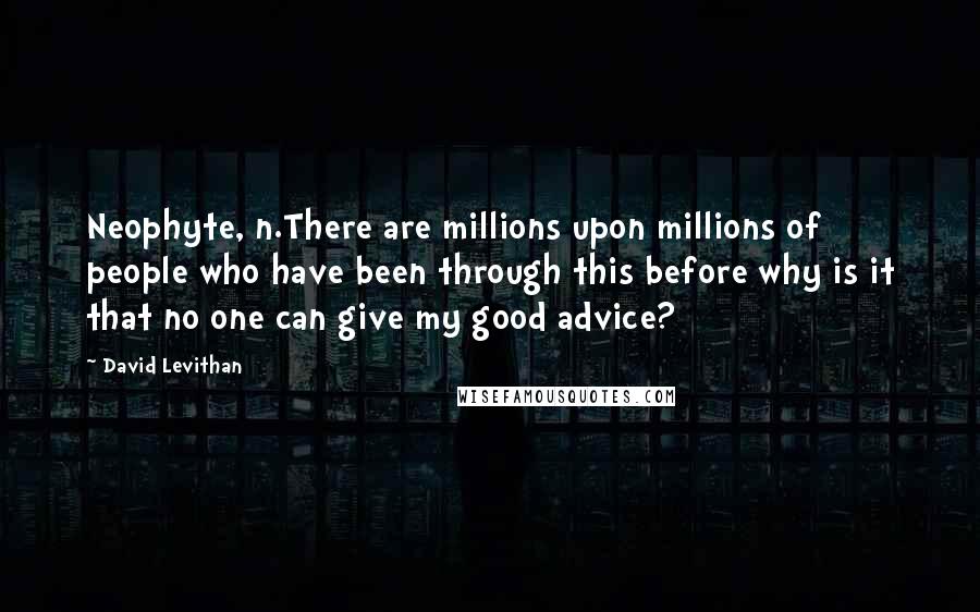 David Levithan Quotes: Neophyte, n.There are millions upon millions of people who have been through this before why is it that no one can give my good advice?