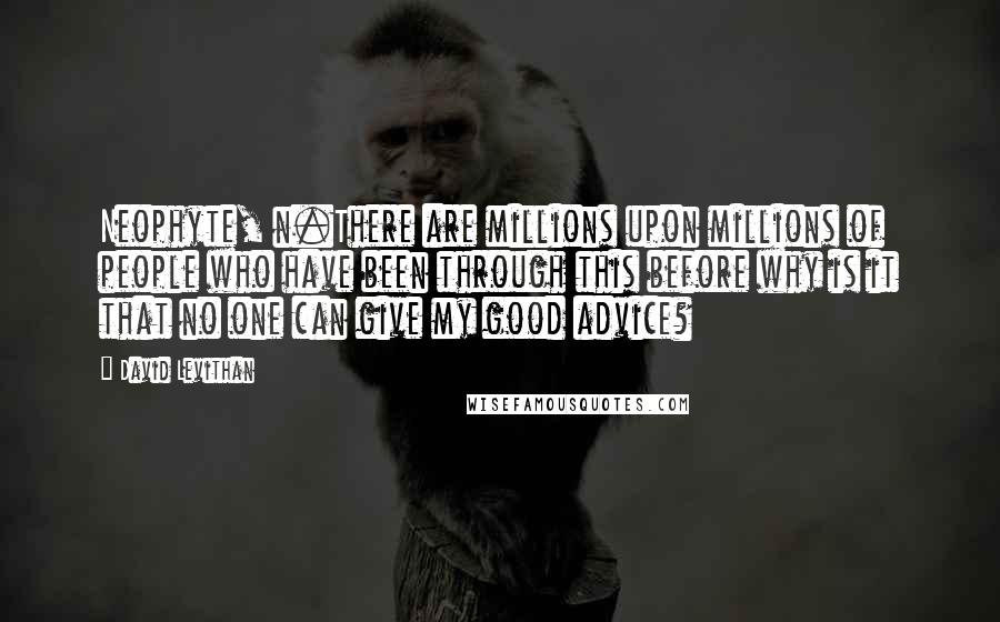 David Levithan Quotes: Neophyte, n.There are millions upon millions of people who have been through this before why is it that no one can give my good advice?