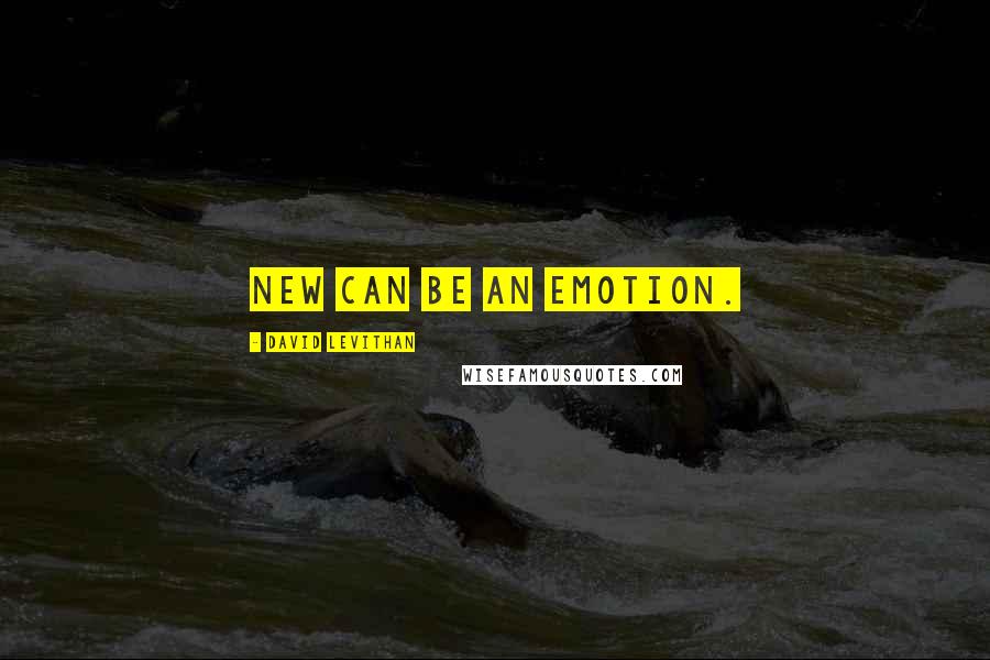 David Levithan Quotes: New can be an emotion.
