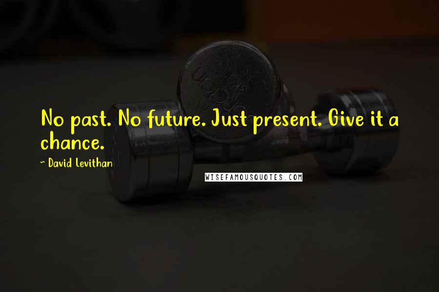 David Levithan Quotes: No past. No future. Just present. Give it a chance.