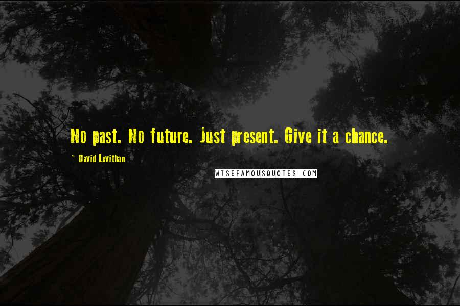 David Levithan Quotes: No past. No future. Just present. Give it a chance.