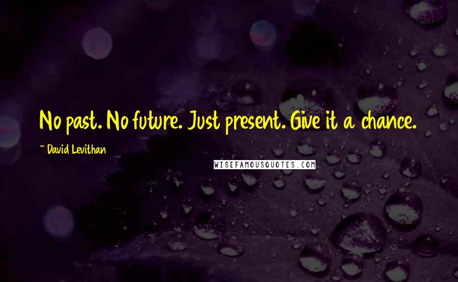 David Levithan Quotes: No past. No future. Just present. Give it a chance.