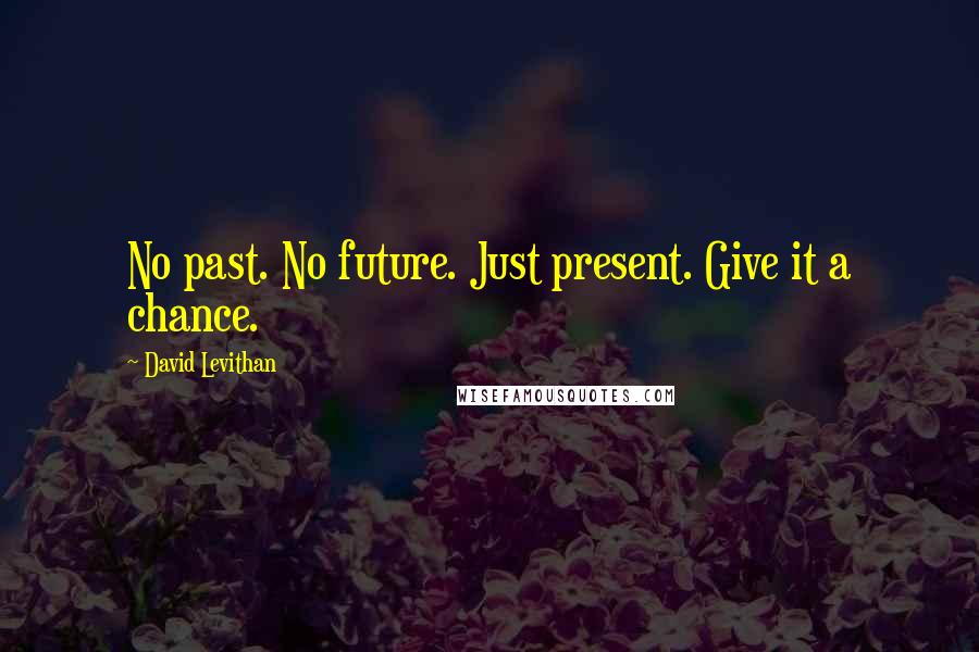 David Levithan Quotes: No past. No future. Just present. Give it a chance.