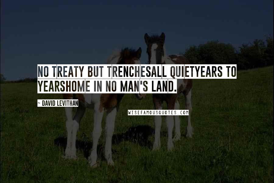 David Levithan Quotes: No treaty but trenchesall quietyears to yearshome in no man's land.