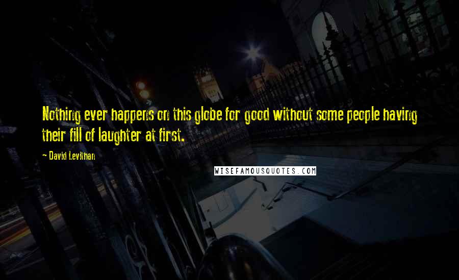 David Levithan Quotes: Nothing ever happens on this globe for good without some people having their fill of laughter at first.