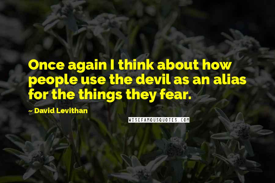 David Levithan Quotes: Once again I think about how people use the devil as an alias for the things they fear.